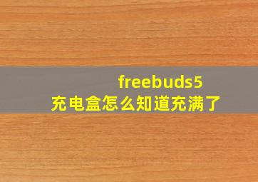 freebuds5充电盒怎么知道充满了