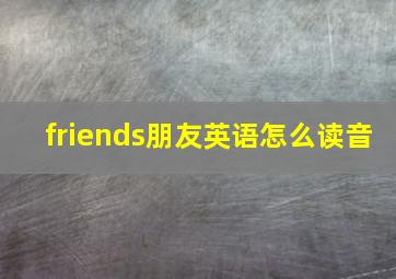 friends朋友英语怎么读音