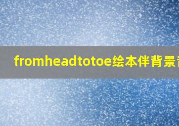 fromheadtotoe绘本伴背景音乐