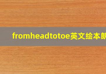 fromheadtotoe英文绘本朗读