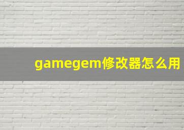 gamegem修改器怎么用