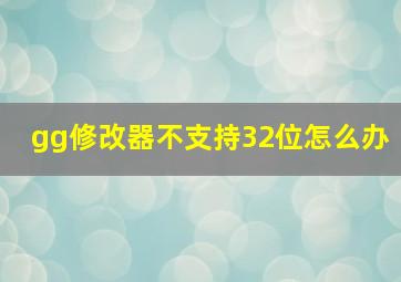 gg修改器不支持32位怎么办