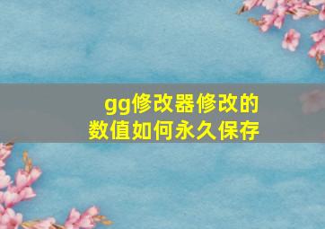 gg修改器修改的数值如何永久保存