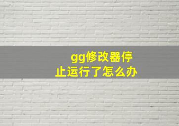 gg修改器停止运行了怎么办