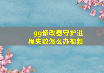 gg修改器守护进程失败怎么办视频