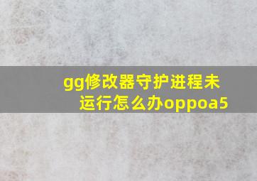 gg修改器守护进程未运行怎么办oppoa5