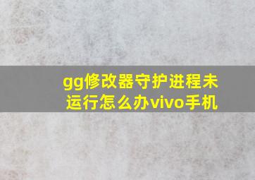 gg修改器守护进程未运行怎么办vivo手机