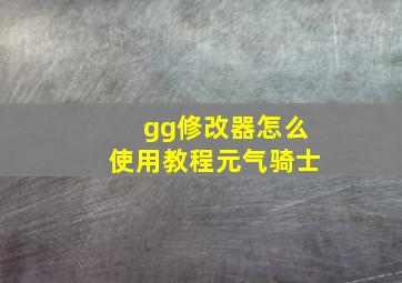 gg修改器怎么使用教程元气骑士