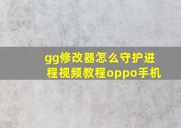 gg修改器怎么守护进程视频教程oppo手机