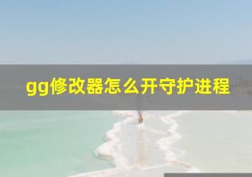 gg修改器怎么开守护进程