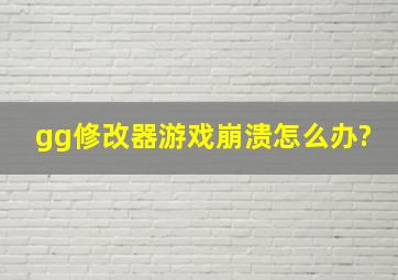 gg修改器游戏崩溃怎么办?