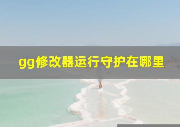 gg修改器运行守护在哪里