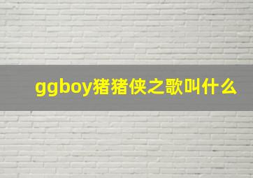 ggboy猪猪侠之歌叫什么