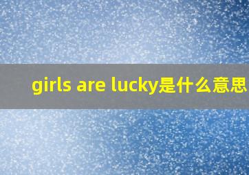 girls are lucky是什么意思