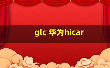 glc 华为hicar