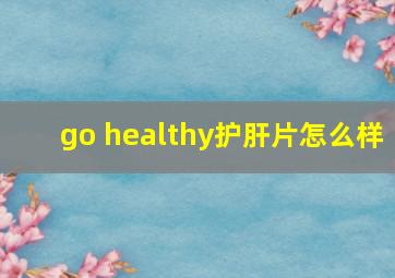 go healthy护肝片怎么样