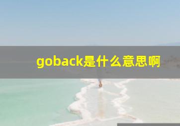 goback是什么意思啊