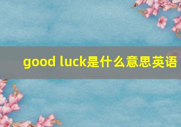 good luck是什么意思英语