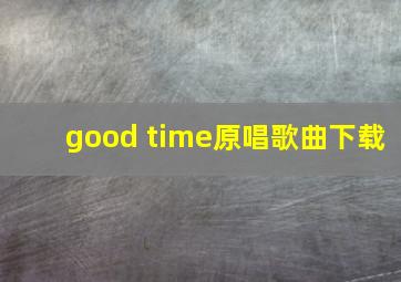 good time原唱歌曲下载