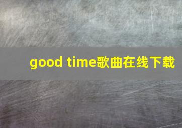 good time歌曲在线下载