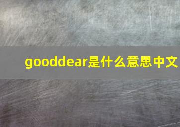 gooddear是什么意思中文