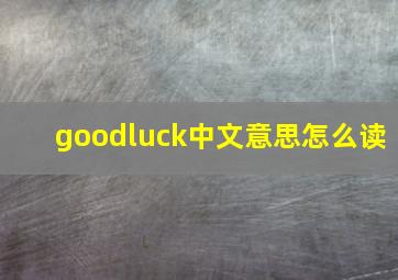 goodluck中文意思怎么读