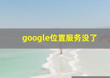 google位置服务没了