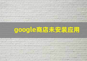 google商店未安装应用