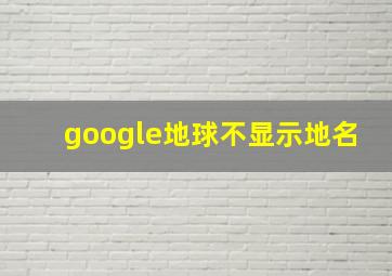 google地球不显示地名