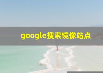 google搜索镜像站点