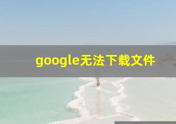 google无法下载文件