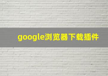 google浏览器下载插件