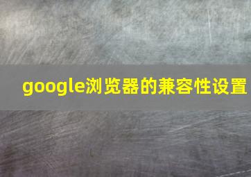 google浏览器的兼容性设置