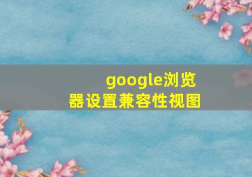 google浏览器设置兼容性视图