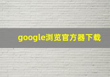 google浏览官方器下载