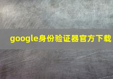 google身份验证器官方下载