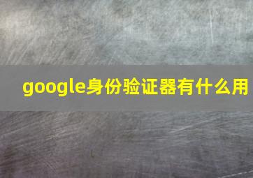 google身份验证器有什么用