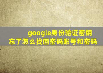 google身份验证密钥忘了怎么找回密码账号和密码