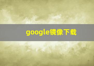 google镜像下载