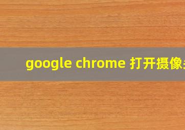 google chrome 打开摄像头