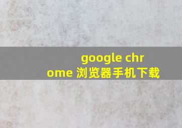 google chrome 浏览器手机下载