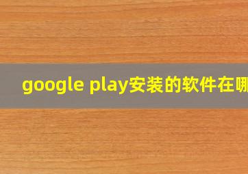 google play安装的软件在哪?