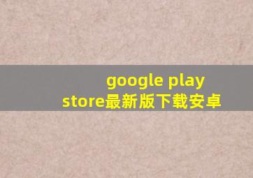 google play store最新版下载安卓