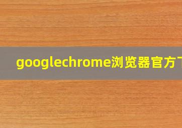 googlechrome浏览器官方下载