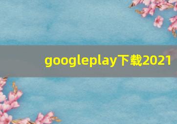 googleplay下载2021