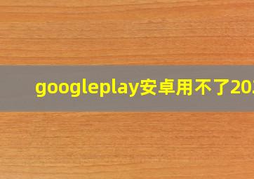 googleplay安卓用不了2023