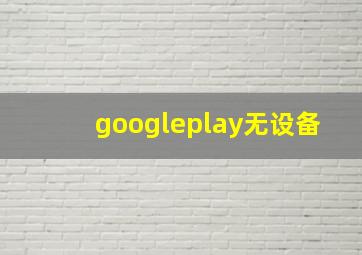 googleplay无设备