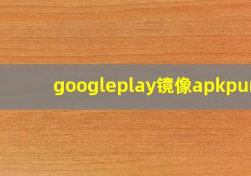 googleplay镜像apkpure