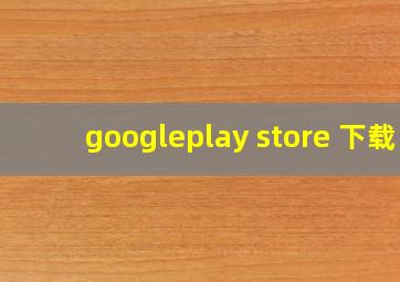 googleplay store 下载