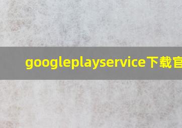 googleplayservice下载官网